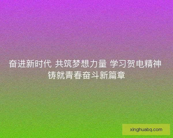 奋进新时代 共筑梦想力量 学习贺电精神 铸就青春奋斗新篇章